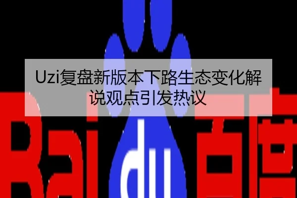 Uzi复盘新版本下路生态变化解说观点引发热议