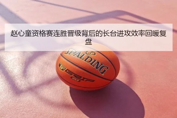 赵心童资格赛连胜晋级背后的长台进攻效率回暖复盘